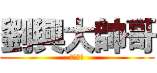 劉興大帥哥 (我是醜哥)
