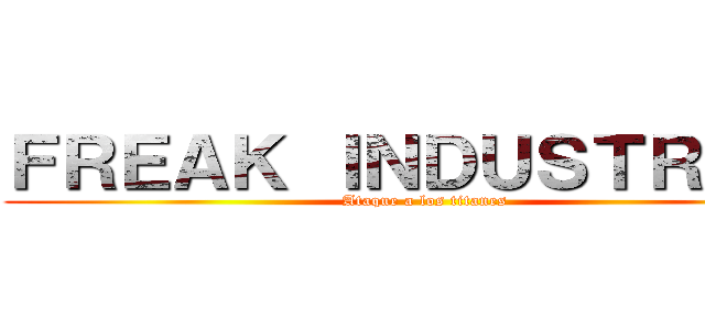 ＦＲＥＡＫ ＩＮＤＵＳＴＲＩＥＳ (Ataque a los titanes)