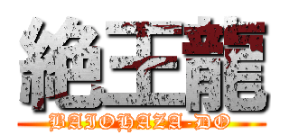 絶王龍 (BAIOHAZA-DO)
