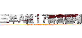 三年Ａ組１７番富樫翔 (sannen a kumi togasi sho)