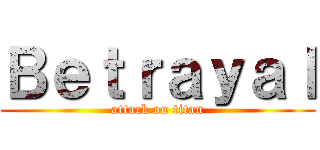 Ｂｅｔｒａｙａｌ (attack on titan)