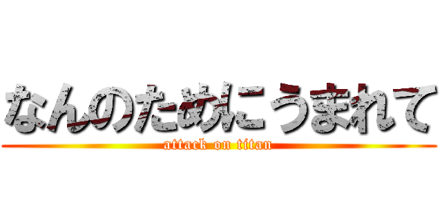 なんのためにうまれて (attack on titan)