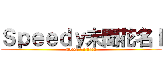 Ｓｐｅｅｄｙ未聞花名ｌ (attack on titan)