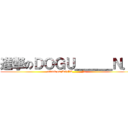 進撃のＤＯＧＵ＿＿＿Ｎ． (attack on DOGU_____N.)