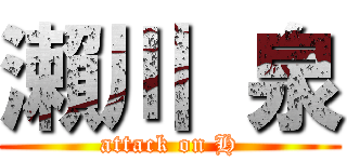 瀨川 泉 (attack on H)