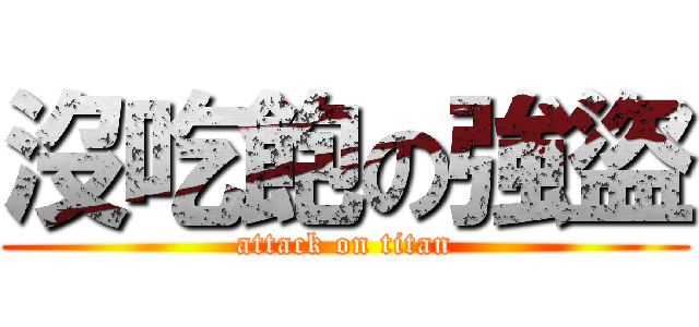 沒吃飽の強盜 (attack on titan)