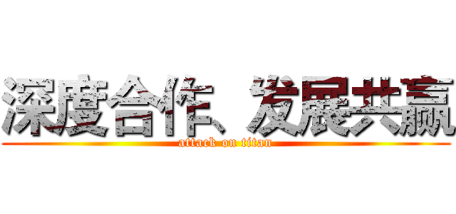 深度合作、发展共赢 (attack on titan)