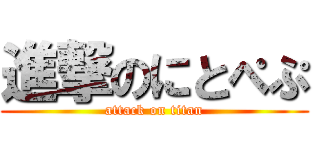 進撃のにとぺぷ (attack on titan)