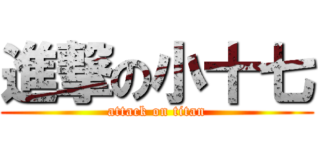 進撃の小十七 (attack on titan)