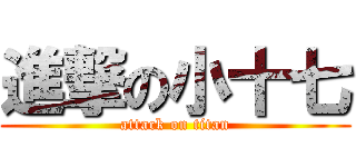 進撃の小十七 (attack on titan)