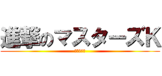 進撃のマスターズＫ (パクり野郎)