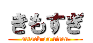 きもすぎ (attack on titan)