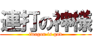 連打の神様 (iwagon is god)