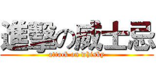進擊の威士忌 (attack on whisky)