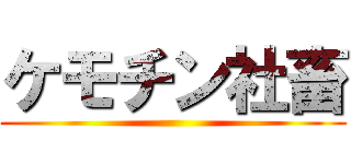 ケモチン社畜 ()