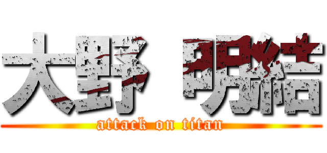 大野 明結 (attack on titan)