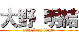 大野 明結 (attack on titan)