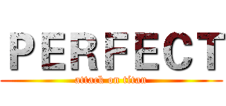 ＰＥＲＦＥＣＴ (attack on titan)