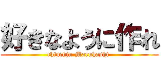 好きなように作れ (chinchin Maruhashi )