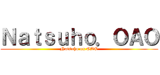 Ｎａｔｓｕｈｏ．ＯＡＯ (Natsuho on OAO)