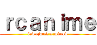 ｒｃａｎｉｍｅ (lod rjotrd sanimrd)