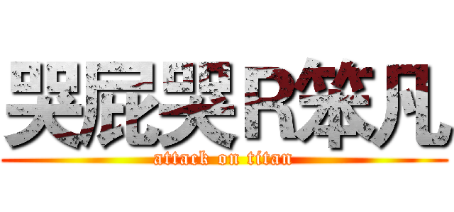 哭屁哭Ｒ笨凡 (attack on titan)