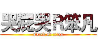 哭屁哭Ｒ笨凡 (attack on titan)