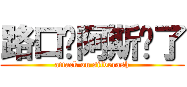 路口见阿斯顿了 (attack on silverash)