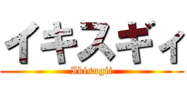 イキスギィ (Ikisugii)