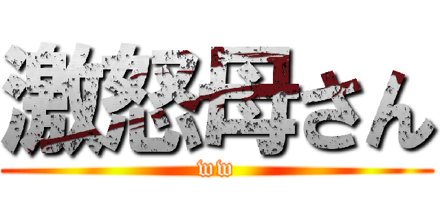 激怒母さん (ww)