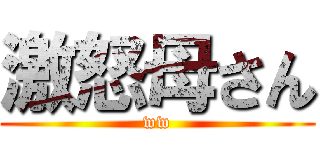 激怒母さん (ww)