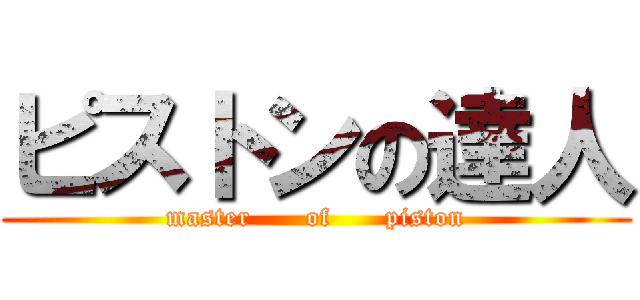 ピストンの達人 (master      of      piston)