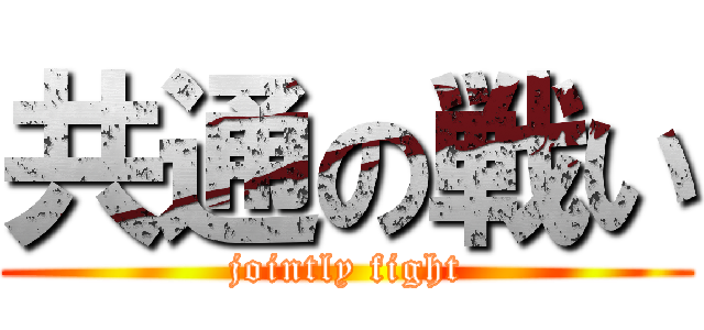 共通の戦い (jointly fight)