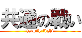共通の戦い (jointly fight)