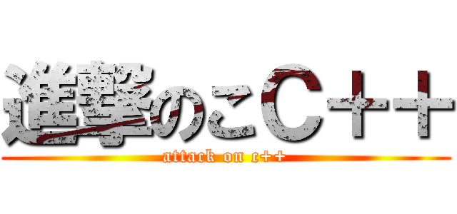 進撃のこＣ＋＋ (attack on c++)