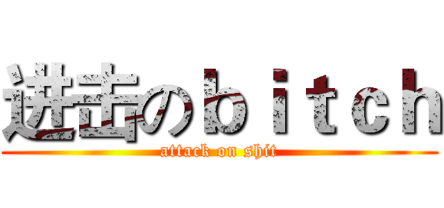 进击のｂｉｔｃｈ (attack on shit)