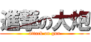 進撃の大炮 (attack on gun)