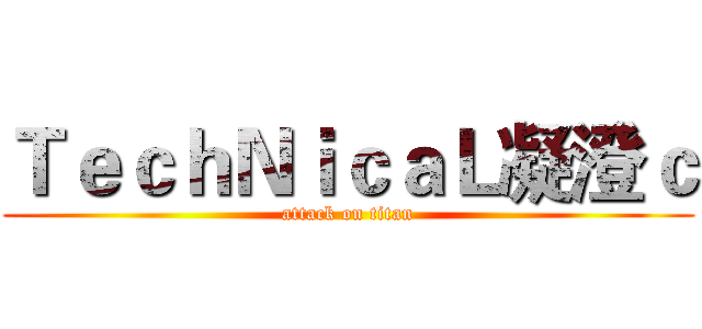 ＴｅｃｈＮｉｃａＬ凝澄ｃ (attack on titan)