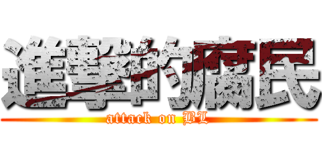 進撃的腐民 (attack on BL)