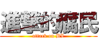 進撃的腐民 (attack on BL)