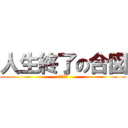 人生終了の合図 (終わったわ)