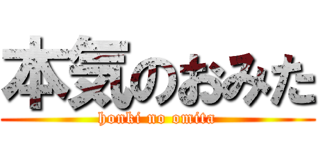 本気のおみた (honki no omita)