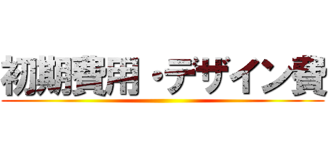 初期費用・デザイン費 ()