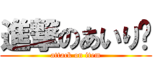 進撃のあいり〜 (attack on item)