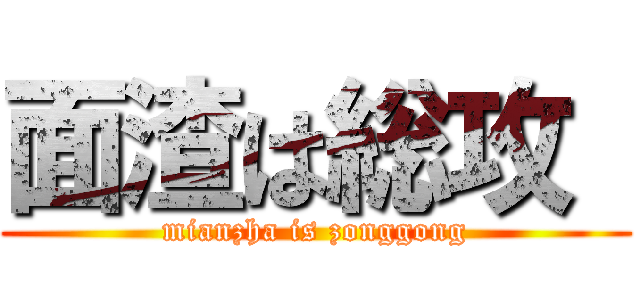 面渣は総攻  (mianzha is zonggong)
