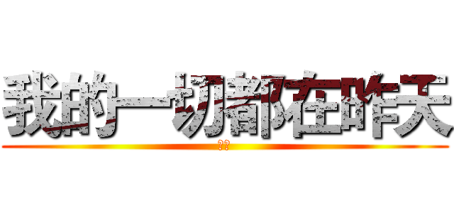 我的一切都在昨天 (哈哈)