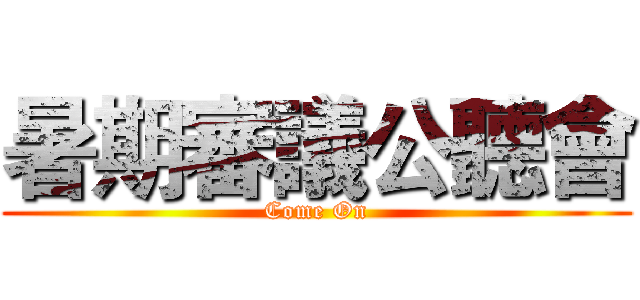 暑期審議公聽會 (Come On)