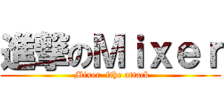 進撃のＭｉｘｅｒ ( Mixer  fthe attack)