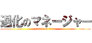 退化のマネージャー (attack on titan)