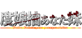 度娘抽あなた妹 (Baidu Delete your younger sister)